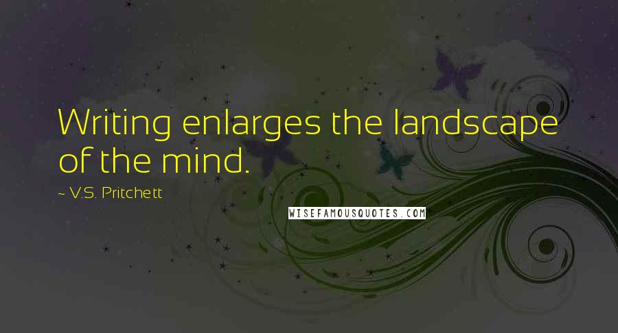 V.S. Pritchett Quotes: Writing enlarges the landscape of the mind.