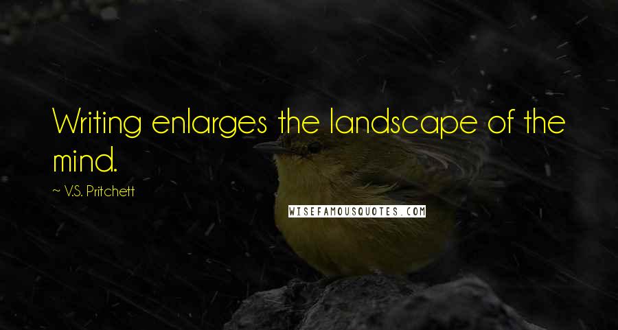 V.S. Pritchett Quotes: Writing enlarges the landscape of the mind.