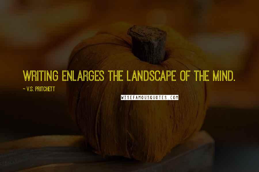 V.S. Pritchett Quotes: Writing enlarges the landscape of the mind.