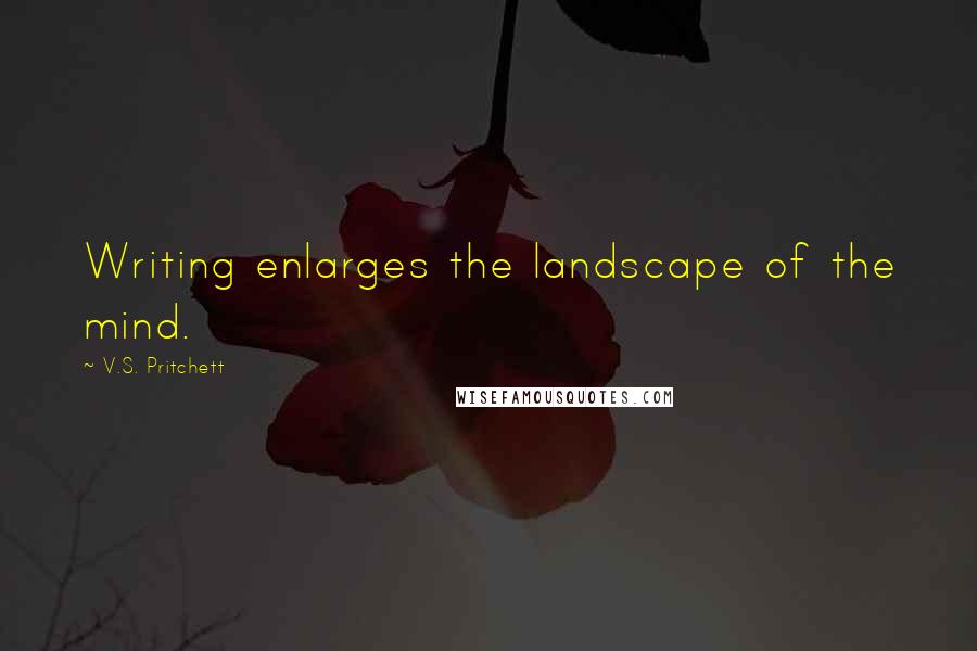 V.S. Pritchett Quotes: Writing enlarges the landscape of the mind.