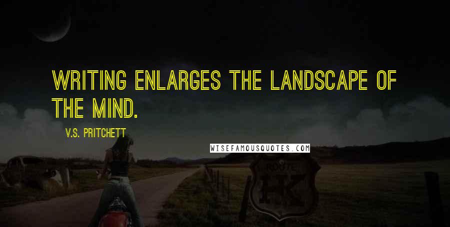 V.S. Pritchett Quotes: Writing enlarges the landscape of the mind.