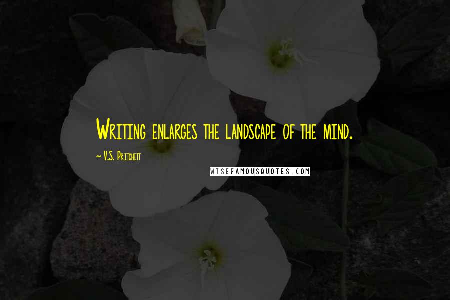 V.S. Pritchett Quotes: Writing enlarges the landscape of the mind.