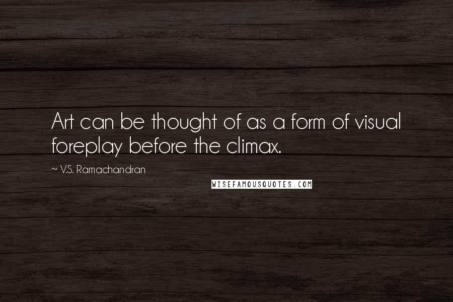 V.S. Ramachandran Quotes: Art can be thought of as a form of visual foreplay before the climax.