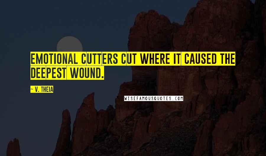 V. Theia Quotes: Emotional cutters cut where it caused the deepest wound.