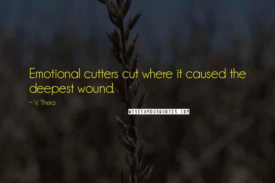 V. Theia Quotes: Emotional cutters cut where it caused the deepest wound.