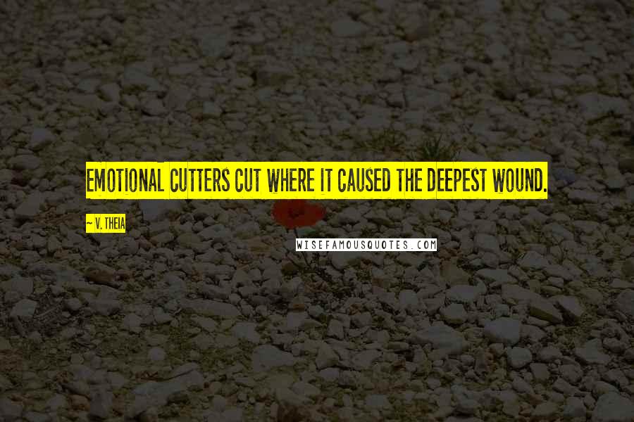 V. Theia Quotes: Emotional cutters cut where it caused the deepest wound.