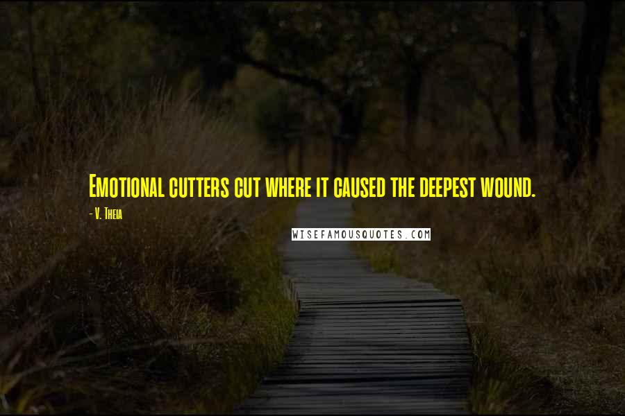 V. Theia Quotes: Emotional cutters cut where it caused the deepest wound.