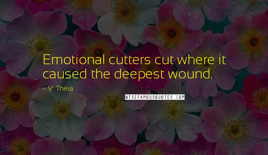 V. Theia Quotes: Emotional cutters cut where it caused the deepest wound.