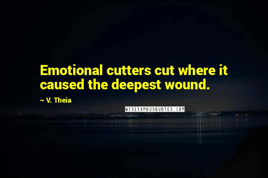 V. Theia Quotes: Emotional cutters cut where it caused the deepest wound.