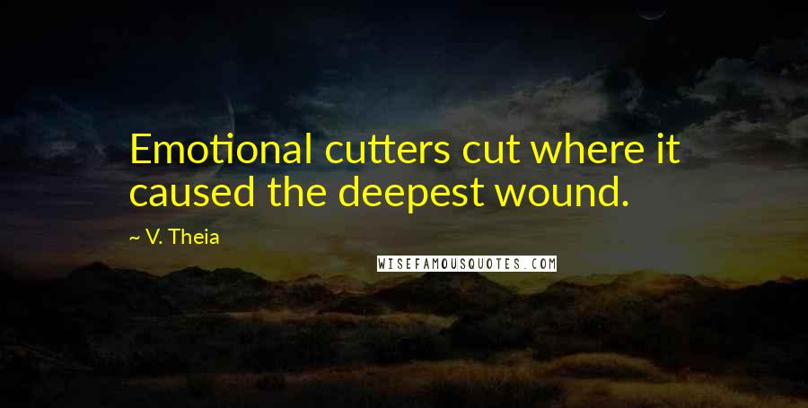 V. Theia Quotes: Emotional cutters cut where it caused the deepest wound.