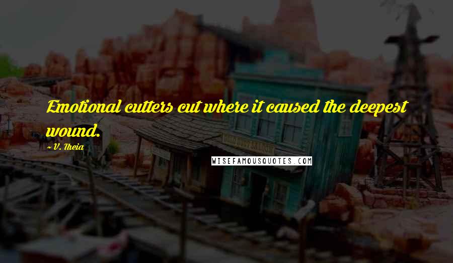 V. Theia Quotes: Emotional cutters cut where it caused the deepest wound.