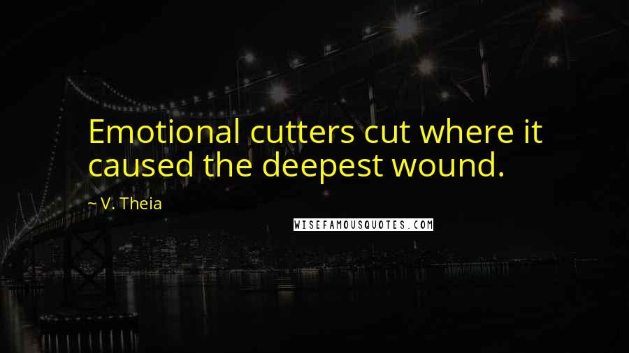 V. Theia Quotes: Emotional cutters cut where it caused the deepest wound.