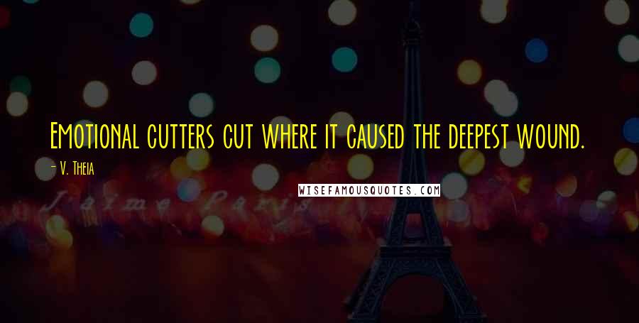 V. Theia Quotes: Emotional cutters cut where it caused the deepest wound.