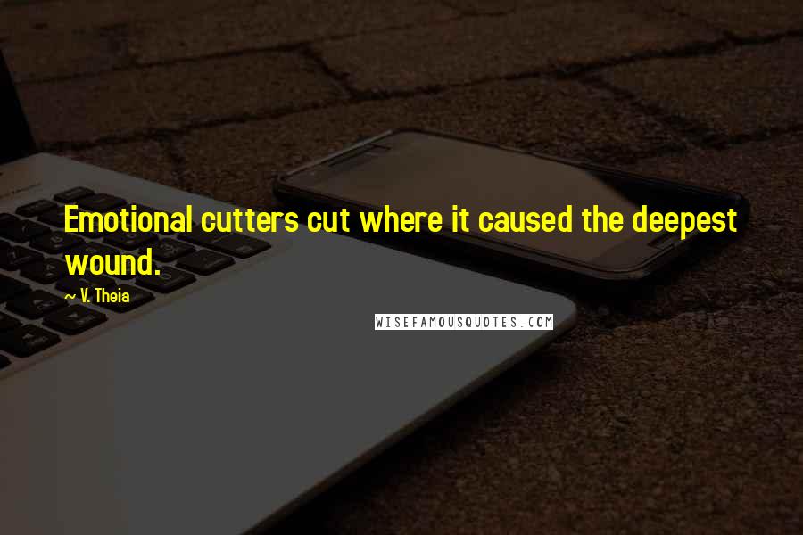 V. Theia Quotes: Emotional cutters cut where it caused the deepest wound.