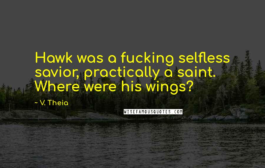 V. Theia Quotes: Hawk was a fucking selfless savior, practically a saint. Where were his wings?