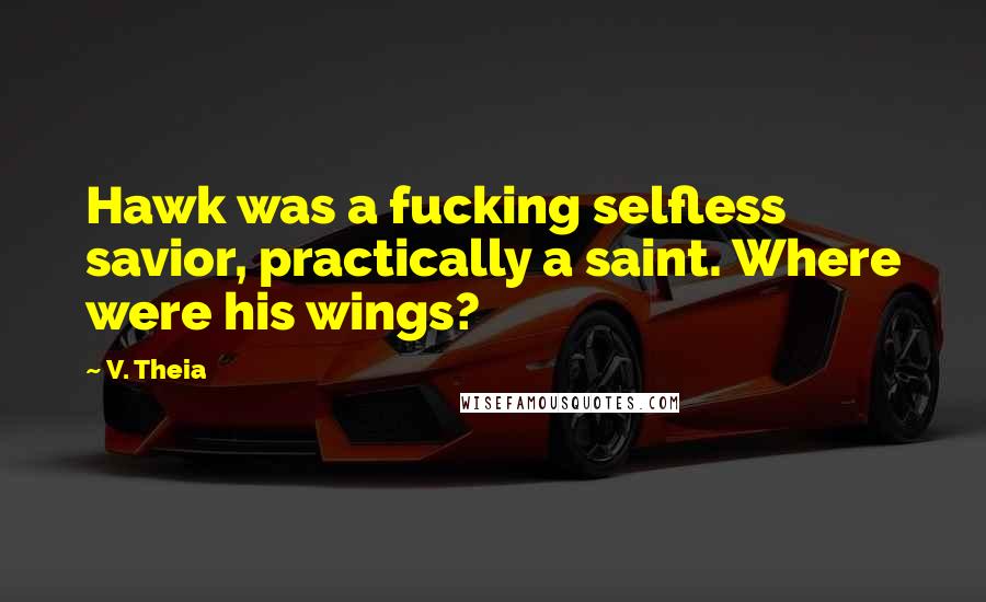 V. Theia Quotes: Hawk was a fucking selfless savior, practically a saint. Where were his wings?