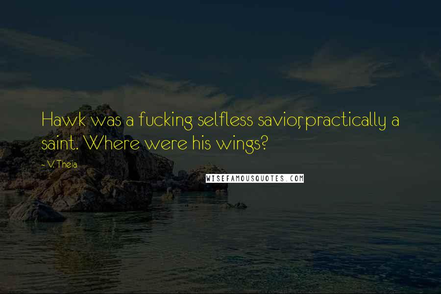 V. Theia Quotes: Hawk was a fucking selfless savior, practically a saint. Where were his wings?