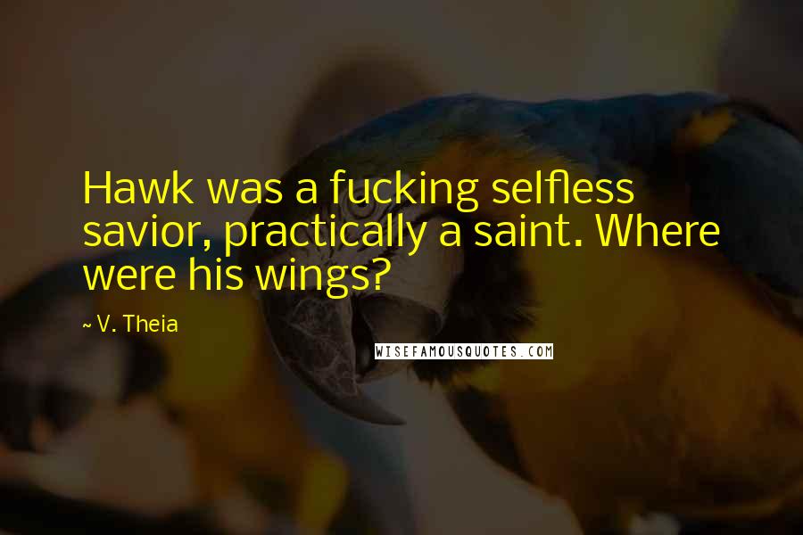 V. Theia Quotes: Hawk was a fucking selfless savior, practically a saint. Where were his wings?
