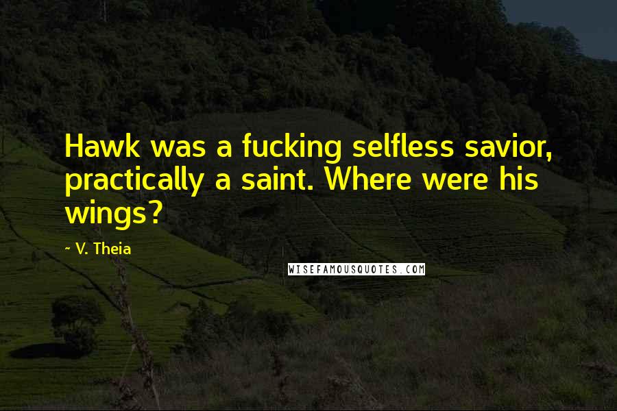 V. Theia Quotes: Hawk was a fucking selfless savior, practically a saint. Where were his wings?