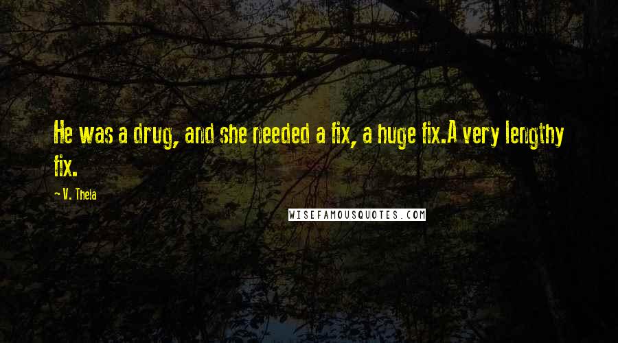 V. Theia Quotes: He was a drug, and she needed a fix, a huge fix.A very lengthy fix.