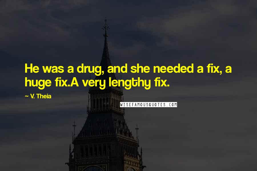 V. Theia Quotes: He was a drug, and she needed a fix, a huge fix.A very lengthy fix.