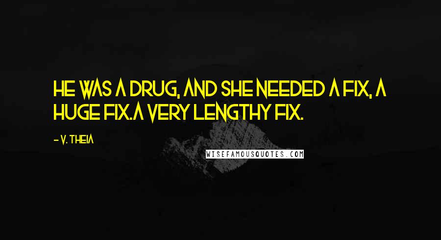 V. Theia Quotes: He was a drug, and she needed a fix, a huge fix.A very lengthy fix.