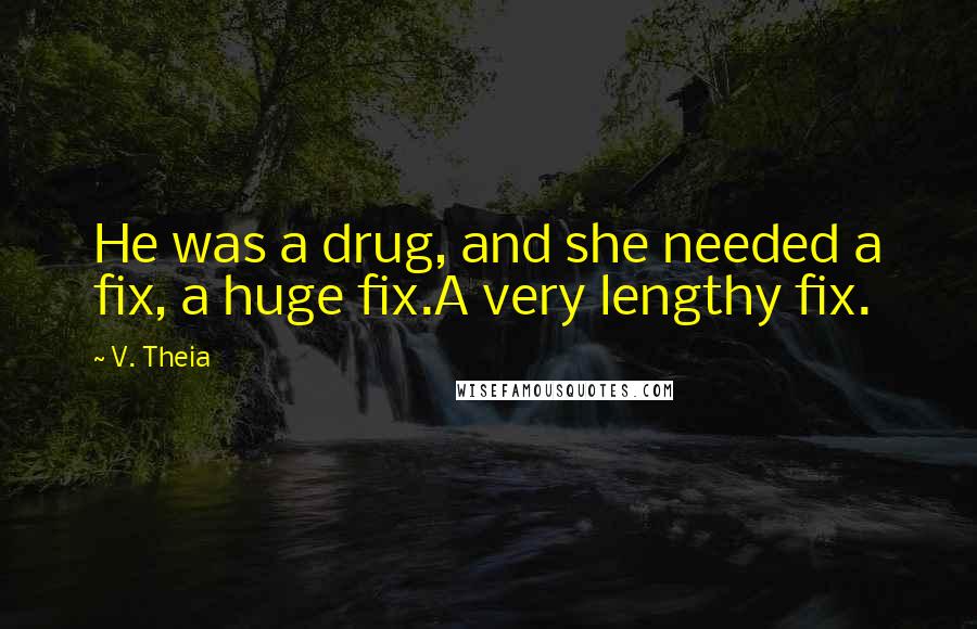 V. Theia Quotes: He was a drug, and she needed a fix, a huge fix.A very lengthy fix.