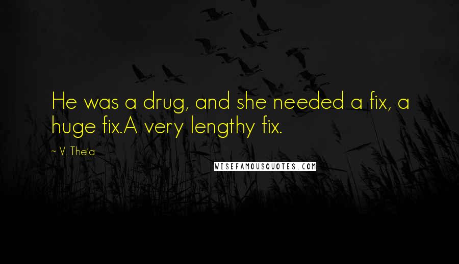 V. Theia Quotes: He was a drug, and she needed a fix, a huge fix.A very lengthy fix.