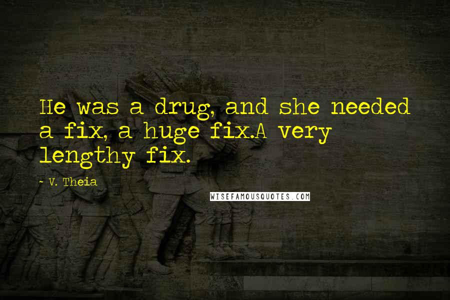 V. Theia Quotes: He was a drug, and she needed a fix, a huge fix.A very lengthy fix.