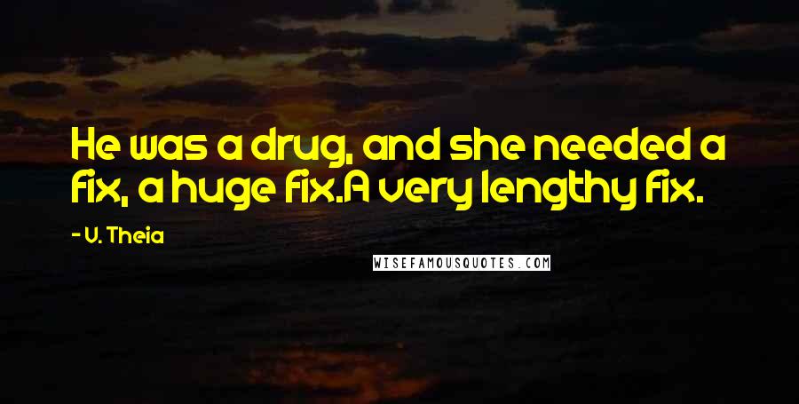 V. Theia Quotes: He was a drug, and she needed a fix, a huge fix.A very lengthy fix.