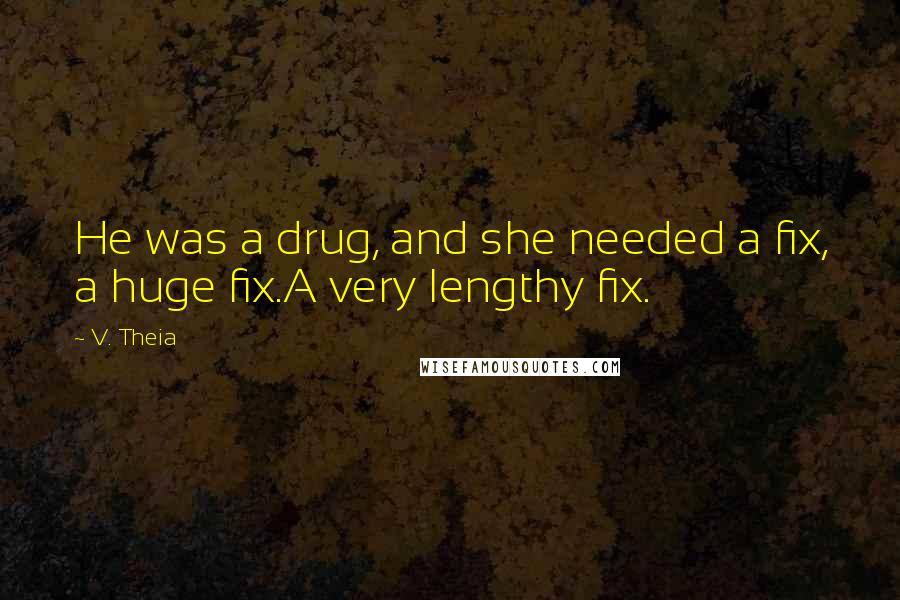 V. Theia Quotes: He was a drug, and she needed a fix, a huge fix.A very lengthy fix.