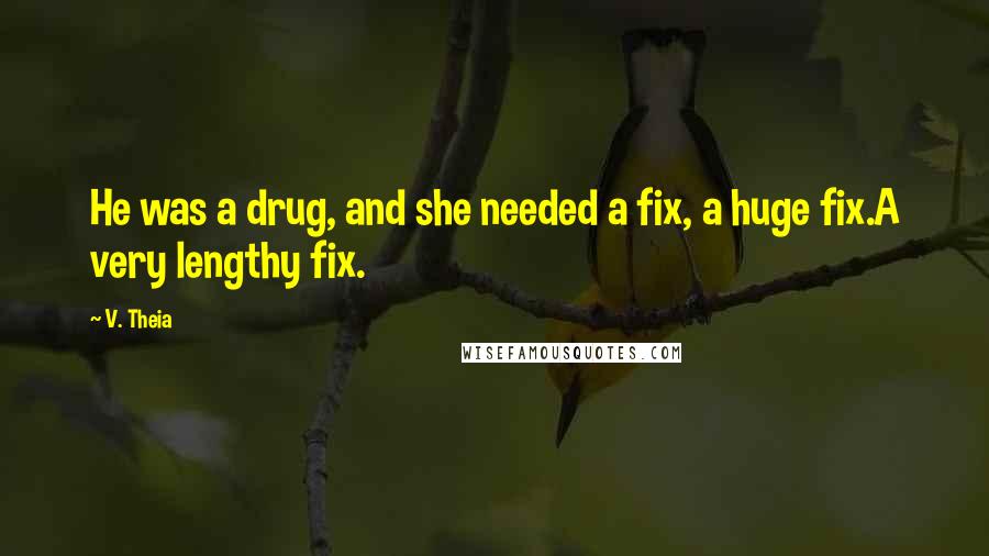 V. Theia Quotes: He was a drug, and she needed a fix, a huge fix.A very lengthy fix.
