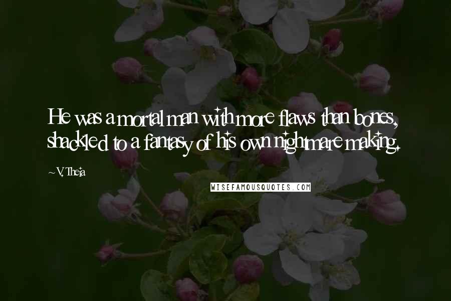 V. Theia Quotes: He was a mortal man with more flaws than bones, shackled to a fantasy of his own nightmare making.