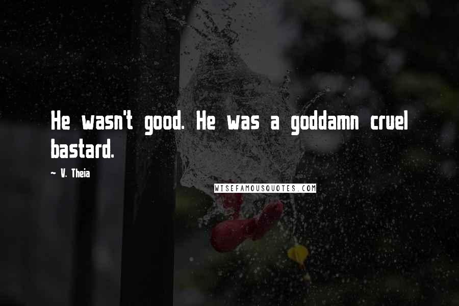 V. Theia Quotes: He wasn't good. He was a goddamn cruel bastard.