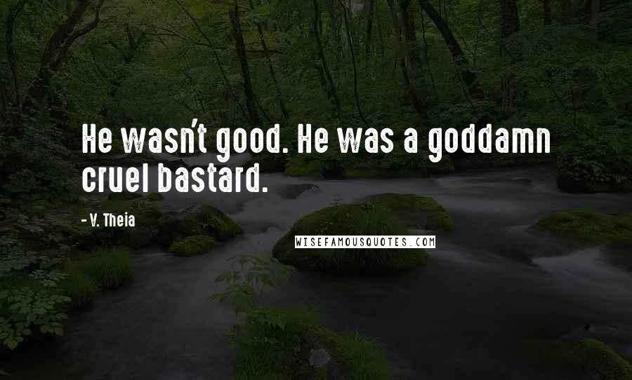 V. Theia Quotes: He wasn't good. He was a goddamn cruel bastard.