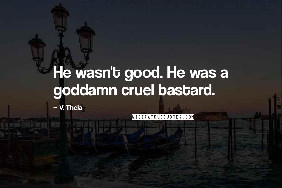 V. Theia Quotes: He wasn't good. He was a goddamn cruel bastard.