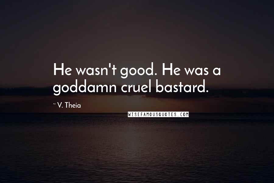 V. Theia Quotes: He wasn't good. He was a goddamn cruel bastard.