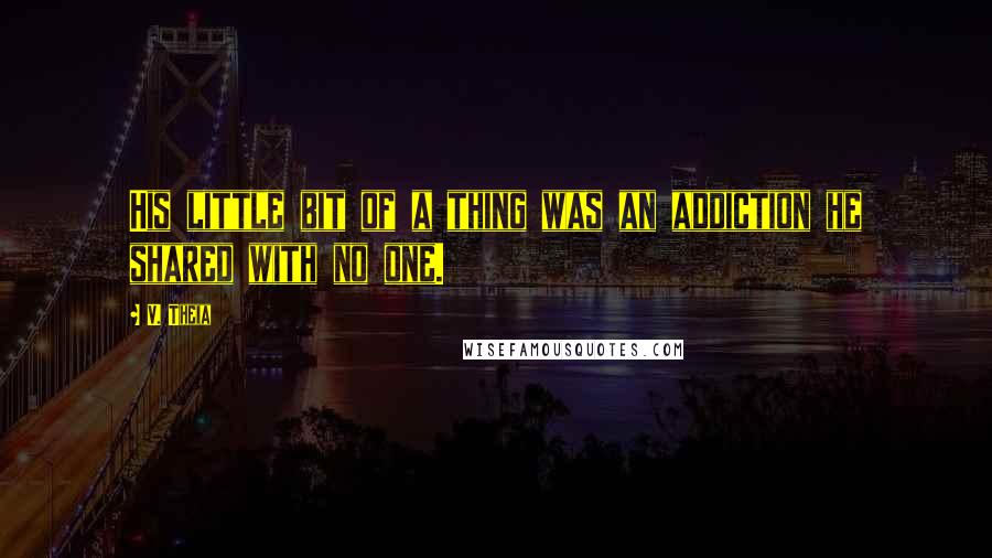 V. Theia Quotes: His little bit of a thing was an addiction he shared with no one.