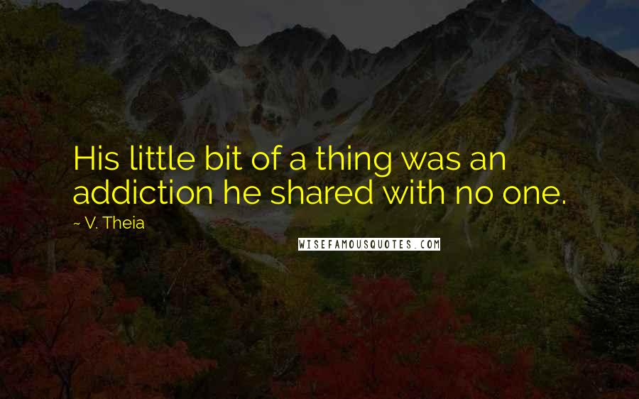 V. Theia Quotes: His little bit of a thing was an addiction he shared with no one.