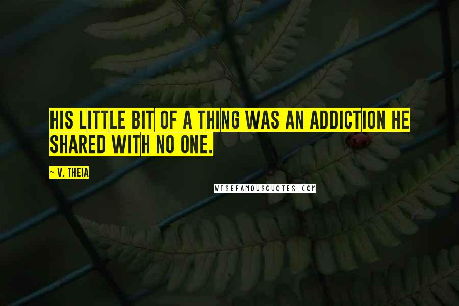 V. Theia Quotes: His little bit of a thing was an addiction he shared with no one.