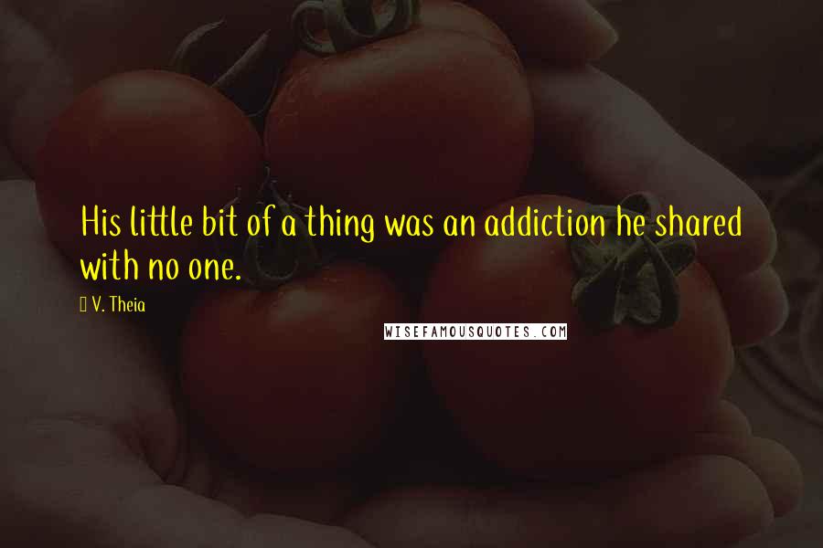 V. Theia Quotes: His little bit of a thing was an addiction he shared with no one.