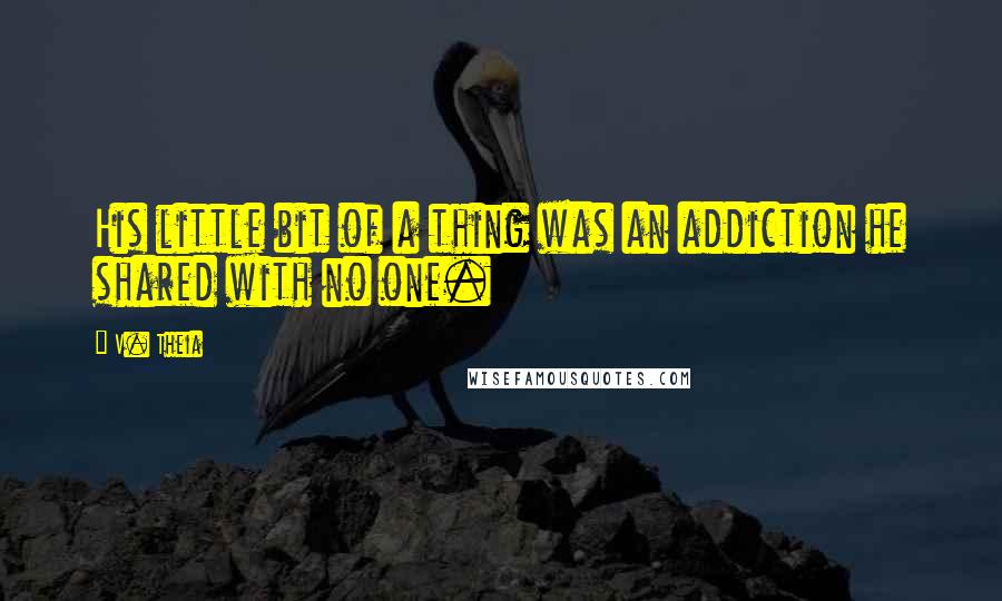 V. Theia Quotes: His little bit of a thing was an addiction he shared with no one.