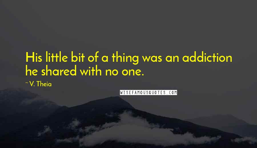 V. Theia Quotes: His little bit of a thing was an addiction he shared with no one.