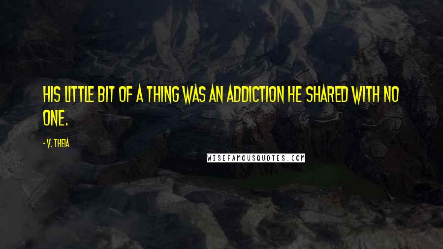 V. Theia Quotes: His little bit of a thing was an addiction he shared with no one.