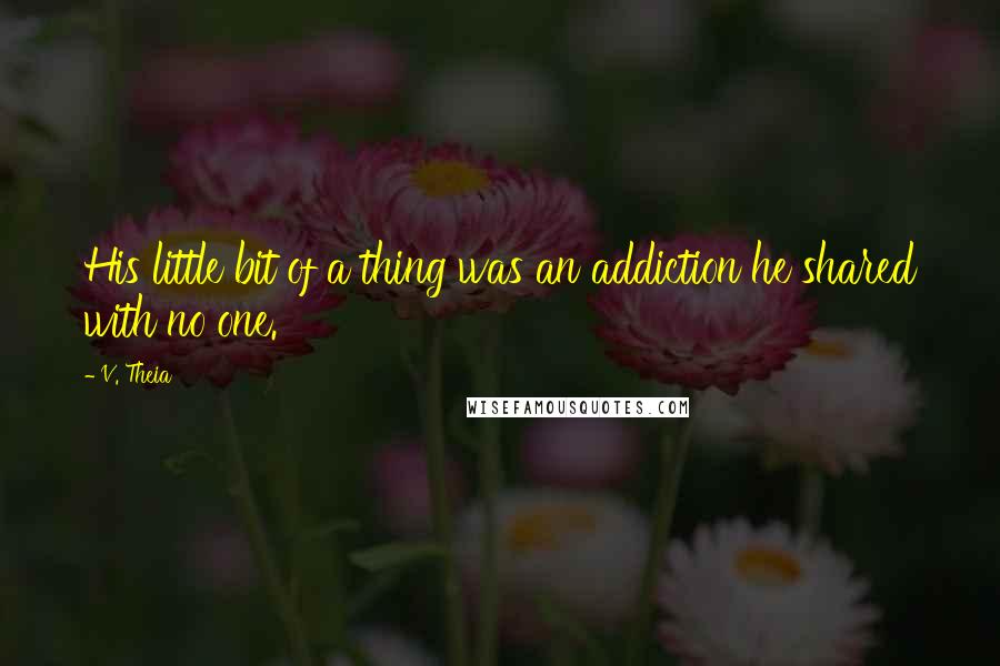 V. Theia Quotes: His little bit of a thing was an addiction he shared with no one.