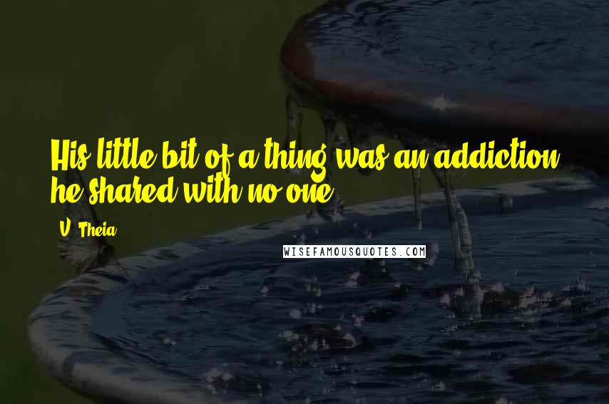 V. Theia Quotes: His little bit of a thing was an addiction he shared with no one.