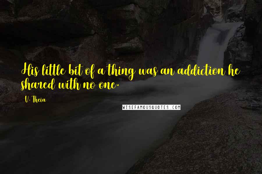 V. Theia Quotes: His little bit of a thing was an addiction he shared with no one.