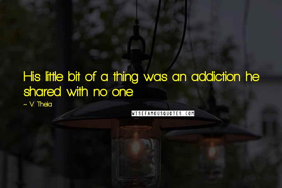 V. Theia Quotes: His little bit of a thing was an addiction he shared with no one.