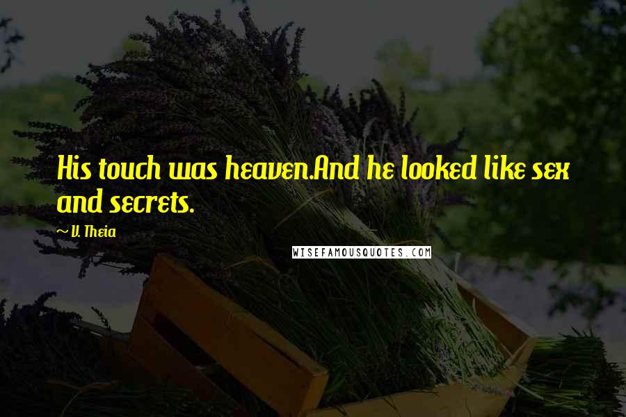 V. Theia Quotes: His touch was heaven.And he looked like sex and secrets.