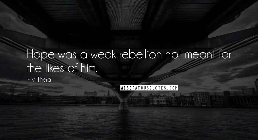 V. Theia Quotes: Hope was a weak rebellion not meant for the likes of him.